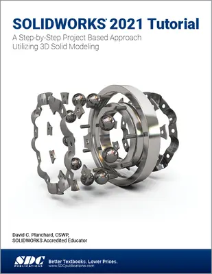 Solidworks 2021 Tutoriál: Krok za krokom: Prístup založený na projektoch s využitím 3D modelovania - Solidworks 2021 Tutorial: A Step-By-Step Project Based Approach Utilizing 3D Modeling