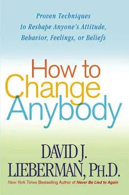 Ako zmeniť kohokoľvek: Osvedčené techniky na zmenu postoja, správania, pocitov alebo presvedčenia kohokoľvek - How to Change Anybody: Proven Techniques to Reshape Anyone's Attitude, Behavior, Feelings, or Beliefs