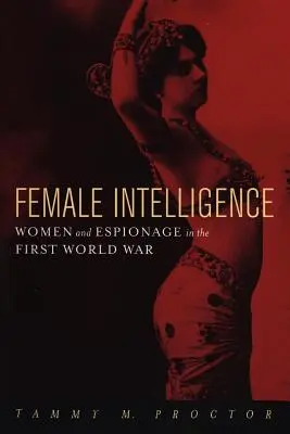 Ženská inteligencia: Ženy a špionáž v prvej svetovej vojne - Female Intelligence: Women and Espionage in the First World War
