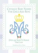 Katolícke mená pre dievčatá a chlapcov: 250 spôsobov, ako si uctiť Máriu - Catholic Baby Names for Girls and Boys: 250 Ways to Honor Mary