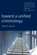 K jednotnej kriminológii: K integrácii predpokladov o kriminalite, ľuďoch a spoločnosti - Toward a Unified Criminology: Integrating Assumptions about Crime, People and Society