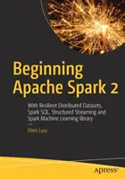 Začiatky Apache Spark 2: S odolnými distribuovanými dátovými súbormi, Spark Sql, štruktúrovaným streamovaním a knižnicou Spark Machine Learning - Beginning Apache Spark 2: With Resilient Distributed Datasets, Spark Sql, Structured Streaming and Spark Machine Learning Library
