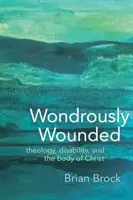 Zázračne zranený: Teológia, postihnutie a Kristovo telo - Wondrously Wounded: Theology, Disability, and the Body of Christ