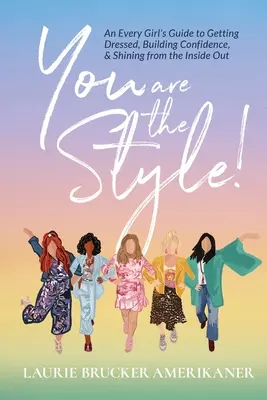 You Are The Style! Príručka pre každé dievča, ako sa obliekať, budovať si sebavedomie a žiariť zvnútra - You Are The Style!: An Every Girl's Guide to Getting Dressed, Building Confidence, and Shining from the Inside Out