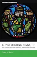 Constructing Kingship: Kapetovskí monarchovia vo Francúzsku a prvé križiacke výpravy - Constructing Kingship: The Capetian Monarchs of France and the Early Crusades