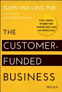 Podnik financovaný zákazníkom: Založte, financujte alebo rozvíjajte svoju firmu pomocou peňazí vašich zákazníkov - The Customer-Funded Business: Start, Finance, or Grow Your Company with Your Customers' Cash