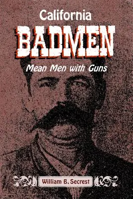 Kalifornskí zloduchovia: Zlí muži so zbraňami na starom západnom pobreží - California Badmen: Mean Men with Guns on the Old West Coast