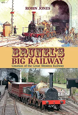 Brunelova veľká železnica: Vytvorenie Veľkej západnej železnice - Brunel's Big Railway: Creation of the Great Western Railway