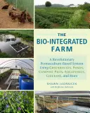 Biologicky integrovaná farma: Vydanie: Revolučný permakultúrny systém využívajúci skleníky, jazierka, komposty, akvaponiku, sliepky a iné - The Bio-Integrated Farm: A Revolutionary Permaculture-Based System Using Greenhouses, Ponds, Compost Piles, Aquaponics, Chickens, and More