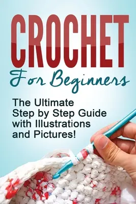 Háčkovanie: Háčkovanie pre začiatočníkov: Učebnice pre začiatočníkov: Najlepší sprievodca krok za krokom s ilustráciami a obrázkami! - Crochet: Crochet for Beginners: The Ultimate Step by Step Guide with Illustrations and Pictures!