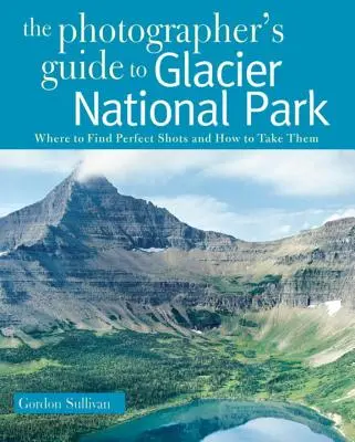 Sprievodca fotografa po národnom parku Glacier: Kde nájsť dokonalé zábery a ako ich urobiť - Photographer's Guide to Glacier National Park: Where to Find Perfect Shots and How to Take Them