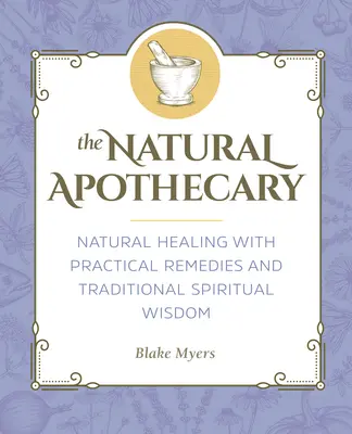 Prírodný lekárnik: Prírodná lekárnička: Prírodné liečenie praktickými prostriedkami a tradičnou duchovnou múdrosťou - The Natural Apothecary: Natural Healing with Practical Remedies and Traditional Spiritual Wisdom