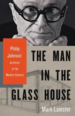 Muž v sklenenom dome: Philip Johnson, architekt moderného storočia - The Man in the Glass House: Philip Johnson, Architect of the Modern Century