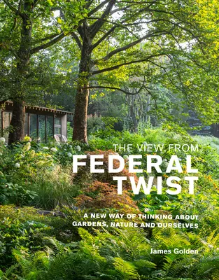 Pohľad z federálneho Twistu: Nový spôsob myslenia o záhradách, prírode a nás samých - The View from Federal Twist: A New Way of Thinking about Gardens, Nature and Ourselves