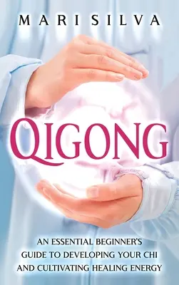 Qigong: Cigong: Základný sprievodca pre začiatočníkov, ako rozvíjať čchi a kultivovať liečivú energiu - Qigong: An Essential Beginner's Guide to Developing Your Chi and Cultivating Healing Energy