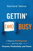 Gettin' (un)Busy: 5 Steps to Kill Busyness and Live with Purpose, Productivity, and Peace (Ako sa zbaviť zaneprázdnenosti: 5 krokov, ako zničiť zaneprázdnenosť a žiť s cieľom, produktivitou a pokojom) - Gettin' (un)Busy: 5 Steps to Kill Busyness and Live with Purpose, Productivity, and Peace