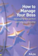 Ako riadiť svojho šéfa - rozvoj dokonalého pracovného vzťahu - How to Manage Your Boss - developing the perfect working relationship