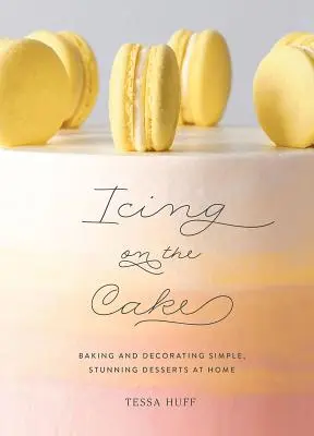 Čerešnička na torte: Vychutnajte si ju: Pečenie a zdobenie jednoduchých, úžasných dezertov v domácnosti - Icing on the Cake: Baking and Decorating Simple, Stunning Desserts at Home