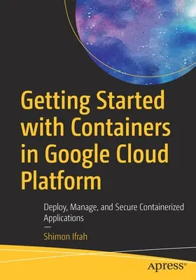 Začíname s kontajnermi v Google Cloud Platform: Nasadzovanie, správa a zabezpečenie kontajnerových aplikácií - Getting Started with Containers in Google Cloud Platform: Deploy, Manage, and Secure Containerized Applications