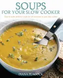 Polievky do pomalého hrnca - Ako si v pomalom hrnci pripraviť lahodné polievky na všetky príležitosti - Soups For Your Slow Cooker - How to Make Delicious Soups for All Occasions in Your Slow Cooker