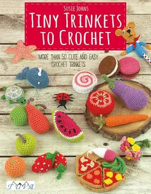 Drobné drobnosti na háčkovanie: Viac ako 50 roztomilých a jednoduchých háčkovaných drobností - Tiny Trinkets to Crochet: More Than 50 Cute and Easy Crochet Trinkets
