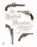 Anglický revolver: Zberateľská príručka o zbraniach, ich histórii a hodnote - The English Revolver: A Collectors' Guide to the Guns, Their History and Values