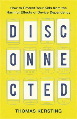 Odpojení: Ako ochrániť svoje deti pred škodlivými účinkami závislosti na zariadeniach - Disconnected: How to Protect Your Kids from the Harmful Effects of Device Dependency