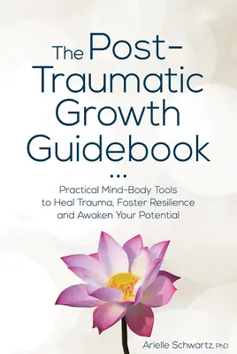 Sprievodca posttraumatickým rastom: Praktické nástroje mysle a tela na liečenie traumy, posilnenie odolnosti a prebudenie vášho potenciálu - The Post-Traumatic Growth Guidebook: Practical Mind-Body Tools to Heal Trauma, Foster Resilience and Awaken Your Potential
