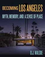 Stať sa Los Angeles: Mýtus, pamäť a zmysel pre miesto - Becoming Los Angeles: Myth, Memory, and a Sense of Place