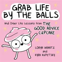 Chyť život za pačesy: A ďalšie životné lekcie z Dobrej rady Cupcake - Grab Life by the Balls: And Other Life Lessons from the Good Advice Cupcake
