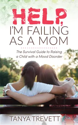 Pomoc, zlyhávam ako mama: Príručka na prežitie pri výchove dieťaťa s poruchou nálady - Help, I'm Failing as a Mom: The Survival Guide to Raising a Child with a Mood Disorder