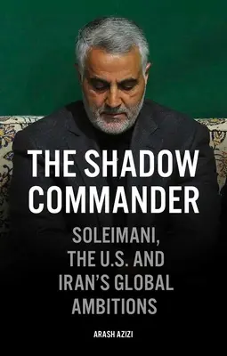 The Shadow Commander (Stínový veliteľ): Soleimani, USA a globálne ambície Iránu - The Shadow Commander: Soleimani, the Us, and Iran's Global Ambitions