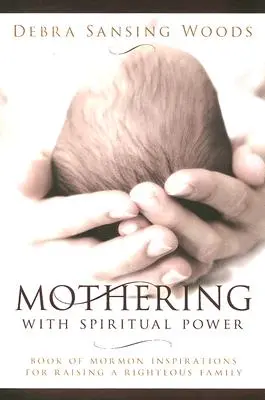 Materstvo s duchovnou silou: Inšpirácie z Knihy mormónov na výchovu spravodlivej rodiny - Mothering with Spiritual Power: Book of Mormon Inspirations for Raising a Righteous Family