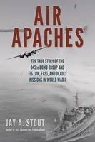 Vzdušné apače: Bombová skupina 345 a jej nízke, rýchle a smrtiace misie v druhej svetovej vojne - Air Apaches: The True Story of the 345th Bomb Group and Its Low, Fast, and Deadly Missions in World War II