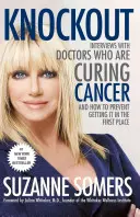 Knockout: Rozhovory s lekármi, ktorí liečia rakovinu - a ako jej predchádzať - Knockout: Interviews with Doctors Who Are Curing Cancer--And How to Prevent Getting It in the First Place
