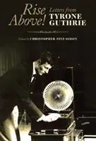 Rise Above! Listy od Tyrona Guthrieho - Rise Above!: Letters from Tyrone Guthrie