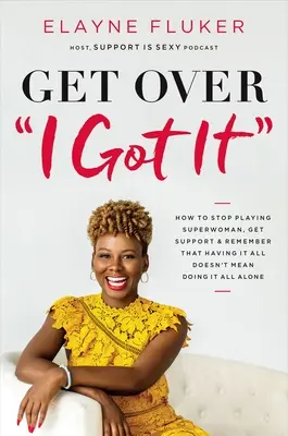 Prekonať „i Got It“: Ako si prestať hrať na superženu, získať podporu a uvedomiť si, že mať všetko neznamená robiť všetko sám - Get Over 'i Got It': How to Stop Playing Superwoman, Get Support, and Remember That Having It All Doesn't Mean Doing It All Alone