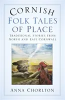 Cornish Folk Tales of Place (Cornwallské ľudové príbehy o mieste): Tradičné príbehy zo severného a východného Cornwallu - Cornish Folk Tales of Place: Traditional Stories from North and East Cornwall