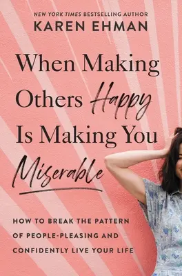 Keď robíte druhých šťastnými, robí vás nešťastnými: Ako prelomiť vzorec potešovania ľudí a sebavedomo žiť svoj život - When Making Others Happy Is Making You Miserable: How to Break the Pattern of People Pleasing and Confidently Live Your Life