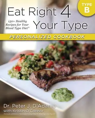 Jedzte správne pre svoju krvnú skupinu Personalizovaná kuchárska kniha typu B: 150+ zdravých receptov pre vašu krvnú skupinu - Eat Right 4 Your Type Personalized Cookbook Type B: 150+ Healthy Recipes for Your Blood Type Diet