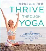 Rozvíjať sa prostredníctvom jogy: 21-dňová cesta k zmierneniu úzkosti, láske k telu a pocitu väčšej životnosti - Thrive Through Yoga: A 21-Day Journey to Ease Anxiety, Love Your Body and Feel More Alive