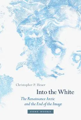 Do biela: Renesančná Arktída a koniec obrazu - Into the White: The Renaissance Arctic and the End of the Image