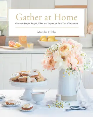 Zhromažďujte sa doma: Viac ako 100 jednoduchých receptov, jedál a inšpirácií na celý rok - Gather at Home: Over 100 Simple Recipes, Diys, and Inspiration for a Year of Occasions