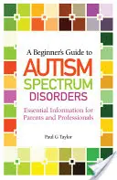 Sprievodca začiatočníka poruchami autistického spektra: Základné informácie pre rodičov a odborníkov - A Beginner's Guide to Autism Spectrum Disorders: Essential Information for Parents and Professionals