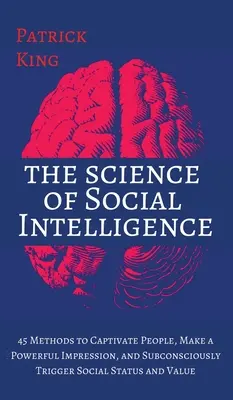 Veda o sociálnej inteligencii: 45 metód, ako zaujať ľudí, urobiť silný dojem a podvedome si vyvolať spoločenský status a hodnotu - The Science of Social Intelligence: 45 Methods to Captivate People, Make a Powerful Impression, and Subconsciously Trigger Social Status and Value