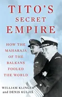 Titova tajná ríša - Ako balkánsky maharadža oklamal svet - Tito's Secret Empire - How the Maharaja of the Balkans Fooled the World