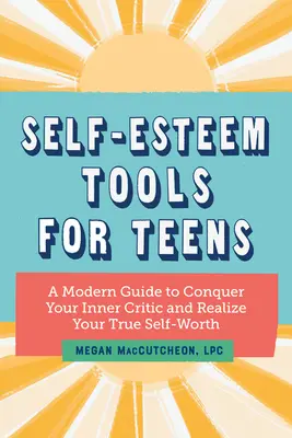 Nástroje sebavedomia pre tínedžerov: Moderná príručka, ako zvíťaziť nad vnútorným kritikom a uvedomiť si svoju skutočnú sebaúctu - Self Esteem Tools for Teens: A Modern Guide to Conquer Your Inner Critic and Realize Your True Self Worth