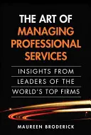 The Art of Managing Professional Services: Umění odborných služieb: postrehy vedúcich predstaviteľov najlepších svetových firiem (Paperback) - The Art of Managing Professional Services: Insights from Leaders of the World's Top Firms (Paperback)