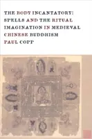Zaklínač tela: Zaklínadlá a rituálna predstavivosť v stredovekom čínskom budhizme - The Body Incantatory: Spells and the Ritual Imagination in Medieval Chinese Buddhism