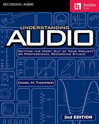 Rozumieť zvuku: Ako získať čo najviac z vášho projektu alebo profesionálneho nahrávacieho štúdia - Understanding Audio: Getting the Most Out of Your Project or Professional Recording Studio